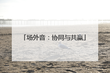 场外音：协同与共赢