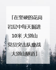 在坚硬的花岗岩层中每天掘进10米 大别山党员突击队鏖战大别山隧道
