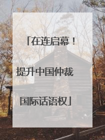 在连启幕！提升中国仲裁国际话语权