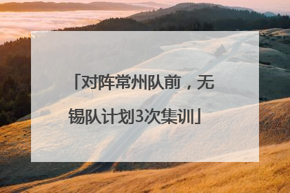 对阵常州队前，无锡队计划3次集训