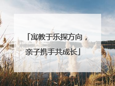 寓教于乐探方向，亲子携手共成长