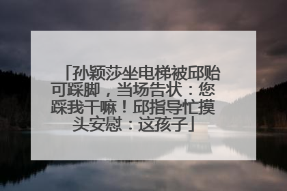 孙颖莎坐电梯被邱贻可踩脚，当场告状：您踩我干嘛！邱指导忙摸头安慰：这孩子