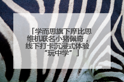 学而思旗下摩比思维机联名小猪佩奇，线下打卡沉浸式体验“玩中学”
