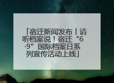 宿迁新闻发布丨请听档案说！宿迁“6·9”国际档案日系列宣传活动上线