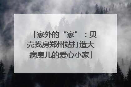 家外的“家”：贝壳找房郑州站打造大病患儿的爱心小家