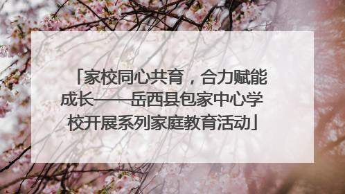 家校同心共育，合力赋能成长——岳西县包家中心学校开展系列家庭教育活动