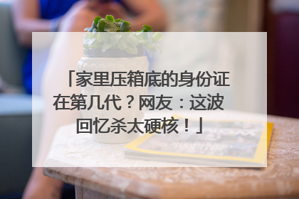 家里压箱底的身份证在第几代？网友：这波回忆杀太硬核！