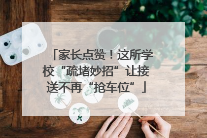家长点赞！这所学校“疏堵妙招”让接送不再“抢车位”