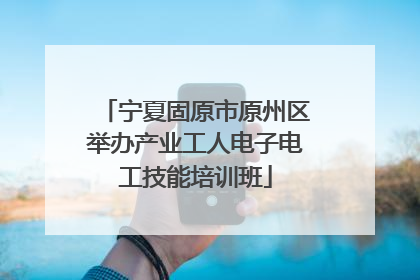 宁夏固原市原州区举办产业工人电子电工技能培训班