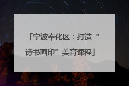 宁波奉化区：打造“诗书画印”美育课程