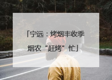 宁远：烤烟丰收季 烟农“赶烤”忙