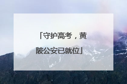 守护高考，黄陂公安已就位
