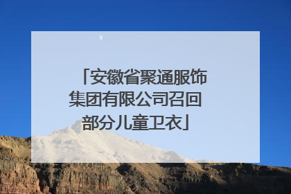 安徽省聚通服饰集团有限公司召回部分儿童卫衣