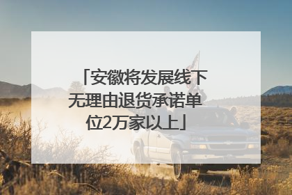安徽将发展线下无理由退货承诺单位2万家以上
