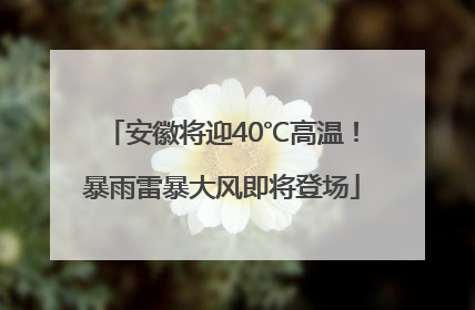 安徽将迎40℃高温！暴雨雷暴大风即将登场