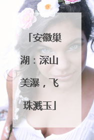 安徽巢湖：深山美瀑，飞珠溅玉