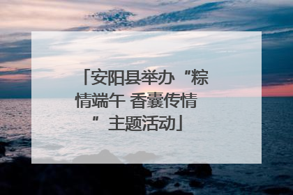 安阳县举办“粽情端午 香囊传情”主题活动