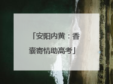 安阳内黄：香囊寄情助高考