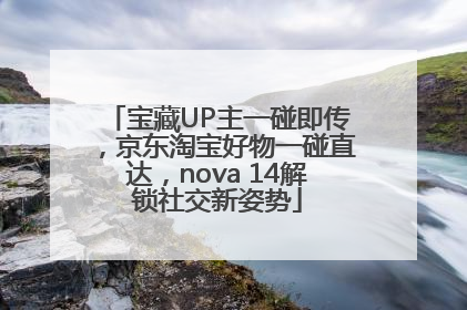 宝藏UP主一碰即传，京东淘宝好物一碰直达，nova 14解锁社交新姿势