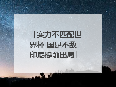 实力不匹配世界杯 国足不敌印尼提前出局
