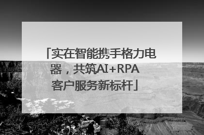 实在智能携手格力电器,共筑AI+RPA客户服务新标杆
