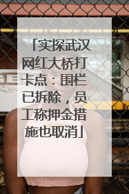 实探武汉网红大桥打卡点：围栏已拆除，员工称押金措施也取消