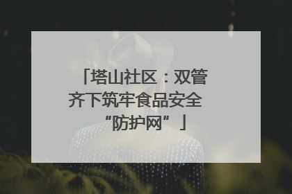 塔山社区：双管齐下筑牢食品安全“防护网”