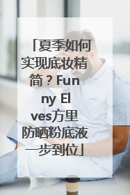 夏季如何实现底妆精简？Funny Elves方里防晒粉底液一步到位
