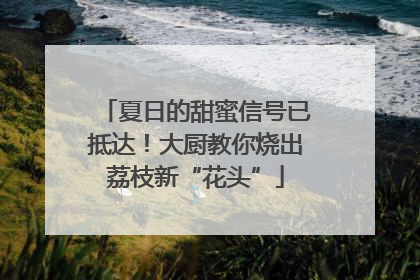 夏日的甜蜜信号已抵达！大厨教你烧出荔枝新“花头”
