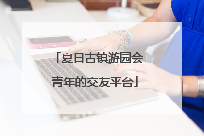 夏日古镇游园会 青年的交友平台