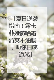 夏日逆袭指南！露卡菲娅防晒霜清爽不油腻，助你白成一道光