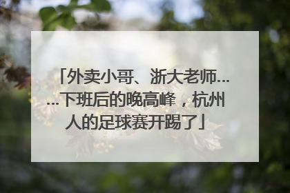 外卖小哥、浙大老师……下班后的晚高峰，杭州人的足球赛开踢了