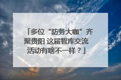多位“防务大咖”齐聚贵阳 这届智库交流活动有啥不一样？