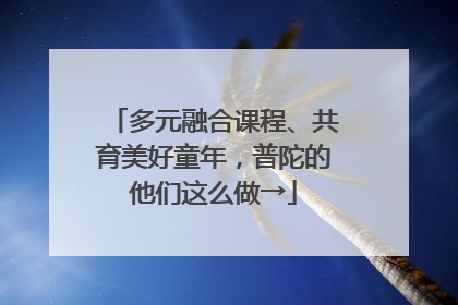 多元融合课程、共育美好童年，普陀的他们这么做→