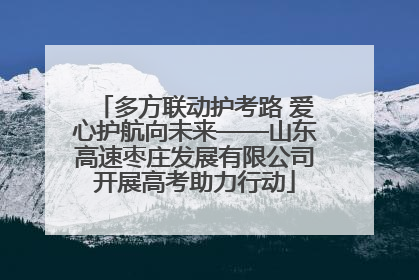 多方联动护考路 爱心护航向未来——山东高速枣庄发展有限公司开展高考助力行动