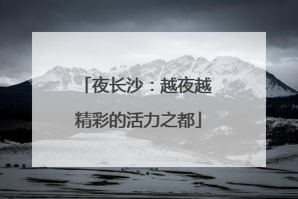 夜长沙：越夜越精彩的活力之都