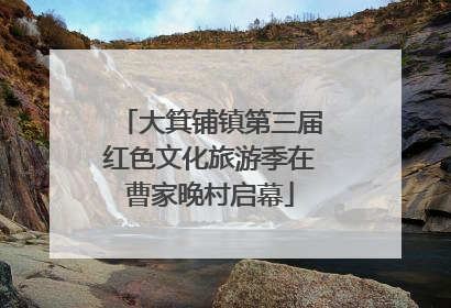 大箕铺镇第三届红色文化旅游季在曹家晚村启幕