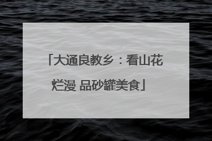 大通良教乡：看山花烂漫 品砂罐美食