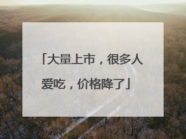 大量上市，很多人爱吃，价格降了