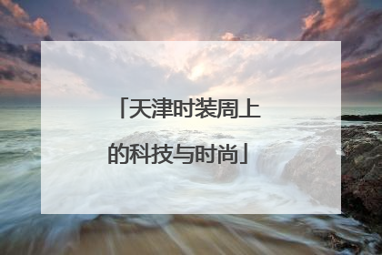 天津时装周上的科技与时尚