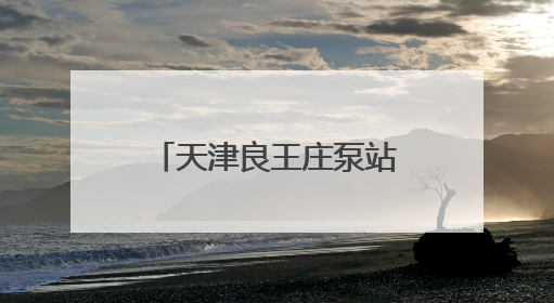 天津良王庄泵站迎来重大进展