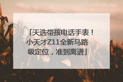 天选带孩电话手表！小天才Z11全新马路级定位，准到离谱