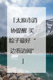 太原市消协提醒 买粽子最好“边看边闻”