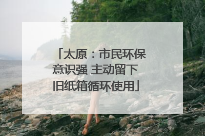 太原：市民环保意识强 主动留下旧纸箱循环使用