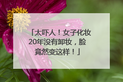 太吓人！女子化妆20年没有卸妆，脸竟然变这样！