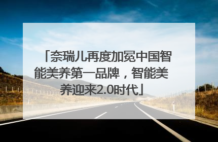 奈瑞儿再度加冕中国智能美养第一品牌，智能美养迎来2.0时代