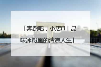奔跑吧，小店㊴丨品味冰粉里的清凉人生