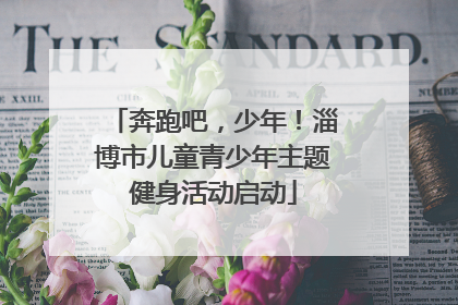 奔跑吧，少年！淄博市儿童青少年主题健身活动启动