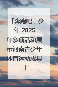 奔跑吧，少年 2025年多项活动展示河南青少年体育运动成果