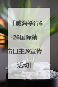威海举行6·26国际禁毒日主题宣传活动
